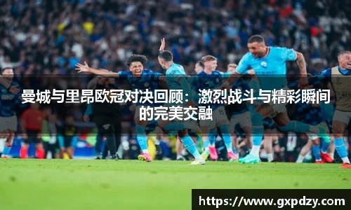yy易游体育曼城与里昂欧冠对决回顾：激烈战斗与精彩瞬间的完美交融
